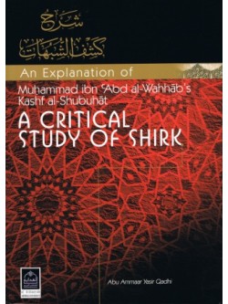 An Explanation of Muhammad ibn Abdul-Wahhaab's Kashf Al-Shubuhaat: A Critical Study of Shirk